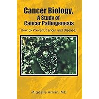 Cancer Biology, a Study of Cancer Pathogenesis: How to Prevent Cancer and Diseases Cancer Biology, a Study of Cancer Pathogenesis: How to Prevent Cancer and Diseases Kindle Hardcover Paperback
