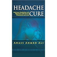 Headache Cure: Heal your Headaches and Migraines with Proven Treatments and cures ((Cure And Treatment - Headaches, Migraine, Back Pain) Book 1)