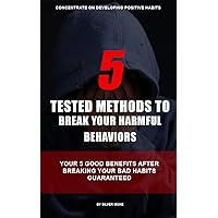 5 Tested Methods To Break Your Harmful Behaviors: Your 5 Good Benefits After Breaking Your Bad Habits Guaranteed 5 Tested Methods To Break Your Harmful Behaviors: Your 5 Good Benefits After Breaking Your Bad Habits Guaranteed Kindle Paperback