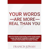 How To Frame Your World With Your Words Using The Most Powerful Mindset That Causes Words To Come To Pass: Create Your World With The Power Of Your Words: ... Are More Real Than You (Word Power Book 2) How To Frame Your World With Your Words Using The Most Powerful Mindset That Causes Words To Come To Pass: Create Your World With The Power Of Your Words: ... Are More Real Than You (Word Power Book 2) Kindle Paperback