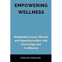 EMPOWERING WELLNESS: Navigating Graves' Disease and Hyperthyroidism with Knowledge and Confidence