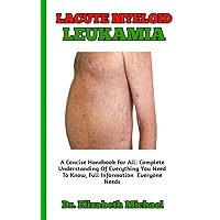 ACUTE MYELOID LEUKAMIA : Complete Understanding of Acute Myeloid Leukemia (Causes, Symptoms, effects, Prevention, Types, Treatment And Many More) ACUTE MYELOID LEUKAMIA : Complete Understanding of Acute Myeloid Leukemia (Causes, Symptoms, effects, Prevention, Types, Treatment And Many More) Kindle Paperback