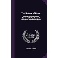 The Nature of Fever: Being the Gulstonian Lectures Delivered at the Royal College of Physicians of London in March 1887 The Nature of Fever: Being the Gulstonian Lectures Delivered at the Royal College of Physicians of London in March 1887 Hardcover Paperback
