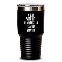 A Day Without Memorabilia Tumbler Is A Day Wasted Funny Gift Idea For Hobby Lover Fanatic Quote Addict Gag Insulated Cup With Lid Black 30 Oz