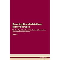 Reversing Bronchial Asthma: Kidney Filtration The Raw Vegan Plant-Based Detoxification & Regeneration Workbook for Healing Patients. Volume 5