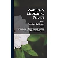 American Medicinal Plants: An Illustrated and Descriptive Guide to the American Plants Used as Homopathic Remedies: Their History, Preparation, Chemistry, and Physiological Effects. Volume; Volume 2 American Medicinal Plants: An Illustrated and Descriptive Guide to the American Plants Used as Homopathic Remedies: Their History, Preparation, Chemistry, and Physiological Effects. Volume; Volume 2 Hardcover Paperback