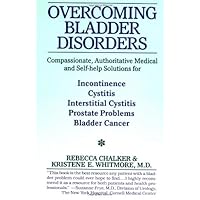 Overcoming Bladder Disorders: Compassionate, Authoritative, Medical and Self-Help Solutions for Overcoming Bladder Disorders: Compassionate, Authoritative, Medical and Self-Help Solutions for Paperback Hardcover