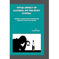 EFFECT OF ALCOHOL ON THE BODY SYSTEM.: Alcohol and its detrimental pathway in the body system