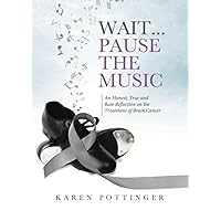 Wait ... Pause the Music: An Honest, True and Raw Reflection on the Treatment of Brain Cancer