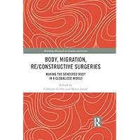 Body, Migration, Re/constructive Surgeries: Making the Gendered Body in a Globalized World (Routledge Research in Gender and Society) Body, Migration, Re/constructive Surgeries: Making the Gendered Body in a Globalized World (Routledge Research in Gender and Society) Kindle Hardcover Paperback