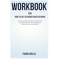 WorkBook For How to Eat to Change How You Drink: Heal Your Gut, Mend Your Mind, and Improve Nutrition to Change Your Relationship with Alcohol