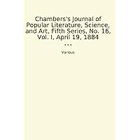Chambers's Journal of Popular Literature, Science, and Art, Fifth Series, No. 16, Vol. I, April 19, 1884 (Classic Books)