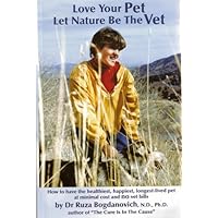 Love Your Pet Let Nature Be The Vet: How to have the healthiest, happiest, longest-lived pet at minimal cost and no vet bills