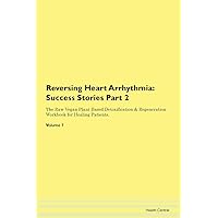 Reversing Heart Arrhythmia: Testimonials for Hope. From Patients with Different Diseases Part 2 The Raw Vegan Plant-Based Detoxification & Regeneration Workbook for Healing Patients. Volume 7