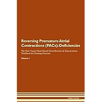 Reversing Premature Atrial Contractions (PACs): Deficiencies The Raw Vegan Plant-Based Detoxification & Regeneration Workbook for Healing Patients. Volume 4
