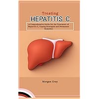 Treating Hepatitis C: A Comprehensive Guide for the Treatment of Hepatitis C, Coping Strategies and Permanent Remedies Treating Hepatitis C: A Comprehensive Guide for the Treatment of Hepatitis C, Coping Strategies and Permanent Remedies Paperback Kindle