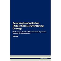 Reversing Nephrolithiasis (Kidney Stones): Overcoming Cravings The Raw Vegan Plant-Based Detoxification & Regeneration Workbook for Healing Patients. Volume 3