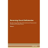 Reversing Gout: Deficiencies The Raw Vegan Plant-Based Detoxification & Regeneration Workbook for Healing Patients. Volume 4