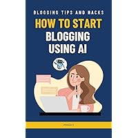 How To Start Blogging Using AI: Turn Your Blog Into a Business Using Artificial Intelligence How To Start Blogging Using AI: Turn Your Blog Into a Business Using Artificial Intelligence Kindle