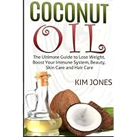 Coconut Oil: The Ultimate Guide to Lose Weight, Boost Your Immune System, Beauty, Skin Care and Hair Care (coconut oil, coconut oil books, weight loss) by Kim Jones (2015-03-30)
