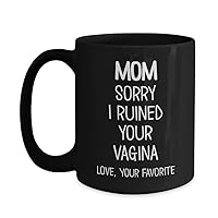 Mom Coffee Mug Sorry I Ruined Your Vagina Love Your Favorite Funny Adult Humor 11 or 15 Ounce Black Ceramic Cup for Mother's Day