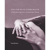 Yoga for Pelvic Floor Health: A Whole-Body Approach to Strengthening & Healing Yoga for Pelvic Floor Health: A Whole-Body Approach to Strengthening & Healing Paperback Kindle