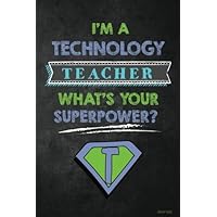 I'm a Technology Teacher What's Your Superpower? Journal: Funny Technology Teacher Appreciation Gift for Men or Women, Tech or IT Teacher Notebook/Journal with Lined and Blank Pages
