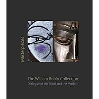 Masterpieces from the William Rubin Collection: Dialogue of the Tribal and the Modern and its Heritage Masterpieces from the William Rubin Collection: Dialogue of the Tribal and the Modern and its Heritage Hardcover