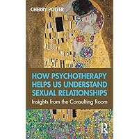 How Psychotherapy Helps Us Understand Sexual Relationships: Insights from the Consulting Room How Psychotherapy Helps Us Understand Sexual Relationships: Insights from the Consulting Room Kindle Hardcover Paperback
