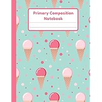 Primary Composition Notebook: Ice Cream Handwriting Practice Paper With Dotted Mid Line And Drawing Space For Grades K-2 | 120 Pages | 8.5 x 11 In