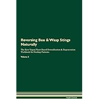 Reversing Bee & Wasp Stings Naturally The Raw Vegan Plant-Based Detoxification & Regeneration Workbook for Healing Patients. Volume 2