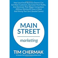 Main Street Marketing: How Local Small Business Owners Can Get More Customers, Skyrocket Their Profits, And Dominate Their Bigger Competitors (Without ... Week And Missing Their Son’s Baseball Games) Main Street Marketing: How Local Small Business Owners Can Get More Customers, Skyrocket Their Profits, And Dominate Their Bigger Competitors (Without ... Week And Missing Their Son’s Baseball Games) Paperback