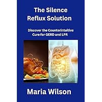 The Silence Reflux Solution : Discover the Counterintuitive Cure for GERD and LPR The Silence Reflux Solution : Discover the Counterintuitive Cure for GERD and LPR Kindle Paperback