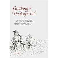 Grasping the Donkey's Tail: Unraveling Mysteries from the Classics of Oriental Medicine Grasping the Donkey's Tail: Unraveling Mysteries from the Classics of Oriental Medicine Kindle Paperback
