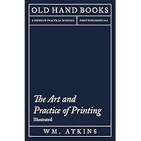The Art and Practice of Printing - Illustrated: Including an Introductory Essay by William Morris