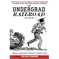 The Undergrad Railroad: How To Escape College With Less Student Debt, A Higher Paying Job, & More Financial Freedom