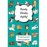 Ready, Steady, Agility! 17 exercises and training logbook: For puppies and dogs before going to agility : Ideas of games followed by a training log | ... 200 training reports | 6x9 in, white paper |