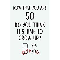 Now That You Are 50 Do You Think It's Time To Grow Up: Funny Penis Birthday Gifts: Softcover Adult Notebook for Men (Alternative Birthday Cards)