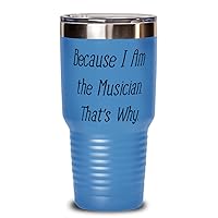 Because I Am the Musician. That's Why. Unique Gifts For Musician from Friends, Band, Orchestra, Conductor 30oz Light Blue Tumbler