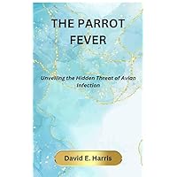 THE PARROT FEVER: Unveiling the Hidden Threat of Avian Infection THE PARROT FEVER: Unveiling the Hidden Threat of Avian Infection Kindle Paperback