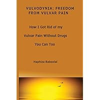 Vulvodynia: Freedom From Vulvar Pain: How I Got Rid Of My Vulvar Pain Without Drugs-You Can Too Vulvodynia: Freedom From Vulvar Pain: How I Got Rid Of My Vulvar Pain Without Drugs-You Can Too Paperback Kindle