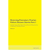 Reversing Premature Ovarian Failure: Testimonials for Hope. From Patients with Different Diseases Part 1 The Raw Vegan Plant-Based Detoxification & Regeneration Workbook for Healing Patients. Volume 6