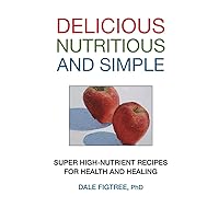 Delicious, Nutritious and Simple: Super High-Nutrient Recipes for Health and Healing Delicious, Nutritious and Simple: Super High-Nutrient Recipes for Health and Healing Paperback Kindle