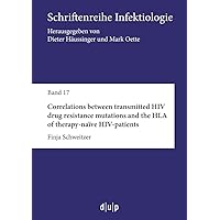 Correlations between transmitted HIV drug resistance mutations and the HLA of therapy-naïve HIV-patients (Schriftenreihe Infektiologie)