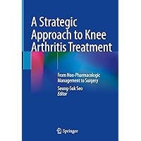 A Strategic Approach to Knee Arthritis Treatment: From Non-Pharmacologic Management to Surgery A Strategic Approach to Knee Arthritis Treatment: From Non-Pharmacologic Management to Surgery Kindle Hardcover Paperback