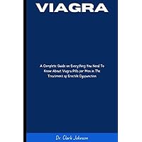 VIAGRA: The Complete Guide On Everything You Need To Know About Viagra Pills for Men In The Treatment Of Erectile Dysfunction