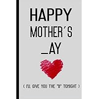 Mothers Day Gifts from Husband: Happy Mother's _ay I'll Give You The D Tonight: Funny Personalized Notebook from Husband to Wife: Naughty & Cute Card Alternative for Sexy Mom, Her