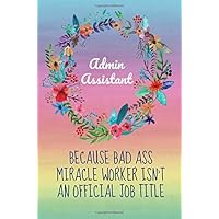 Admin Assistant because bad ass miracle worker isn't an official job title: Gifts for Administrative assistants,Administrator,Notebook,6x9,Appreciation day,Professionals,Office,Cute,funny,