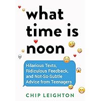 What Time is Noon?: Hilarious Texts, Ridiculous Feedback, and Not-So-Subtle Advice from Teenagers What Time is Noon?: Hilarious Texts, Ridiculous Feedback, and Not-So-Subtle Advice from Teenagers Hardcover Kindle