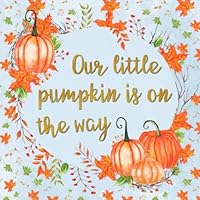 Our Little Pumpkin Is on the Way: Autumn Themed Baby Shower Guest Book - Orange, Blue & Gold Keepsake Signature Register for Baby Party with Space for ... & Lines for Email, Name & Address + GIFT LOG